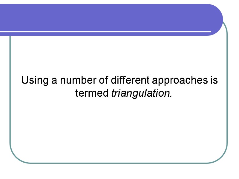 Using a number of different approaches is termed triangulation.